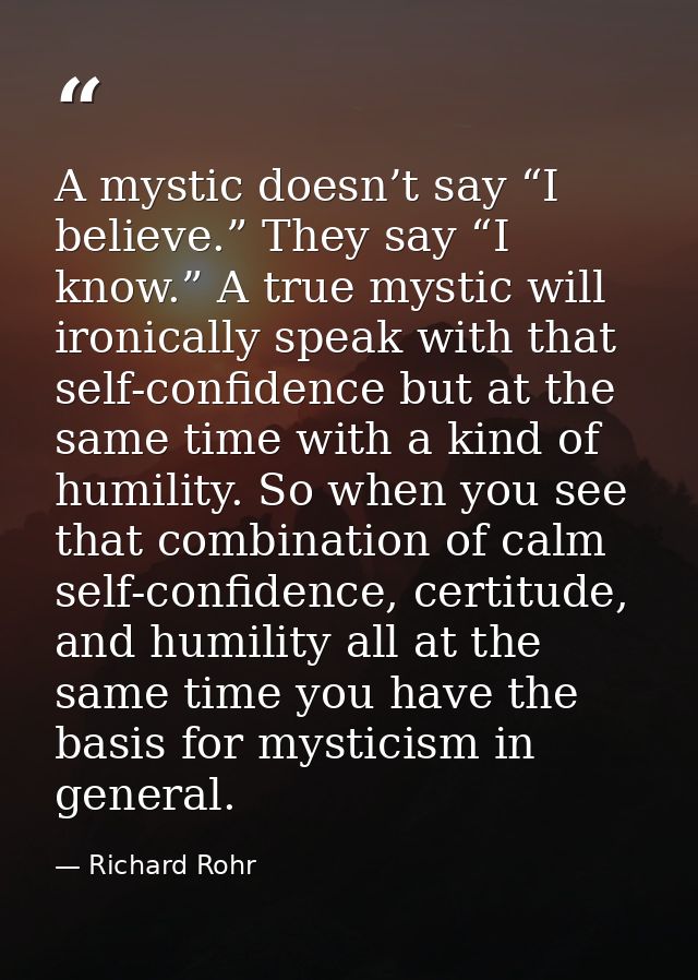A mystic doesn’t say “I believe.” They say “I know.” A true mystic will ironically speak with that self-confidence but a — Richard Rohr
