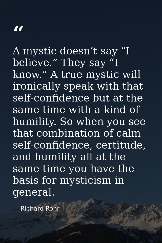A mystic doesn’t say “I believe.” They say “I know.” A true mystic will ironically speak with that self-confidence but a — Richard Rohr