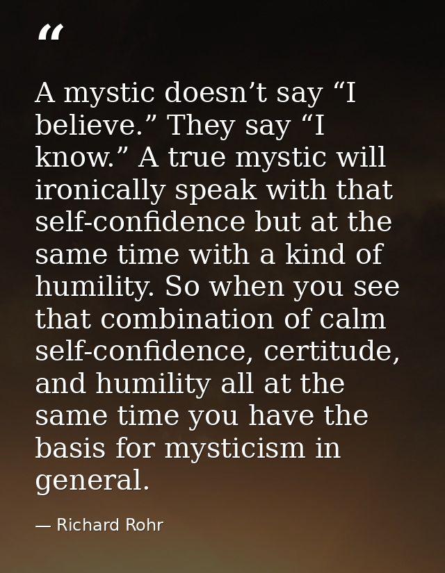 A mystic doesn’t say “I believe.” They say “I know.” A true mystic will ironically speak with that self-confidence but a — Richard Rohr