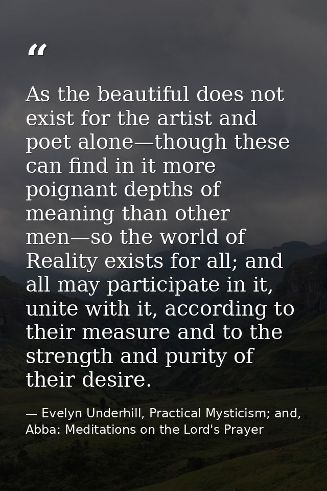As the beautiful does not exist for the artist and poet alone—though these can find in it more poignant depths of meanin — Evelyn Underhill, Practical Mysticism; and, Abba: Meditations on the Lord's Prayer