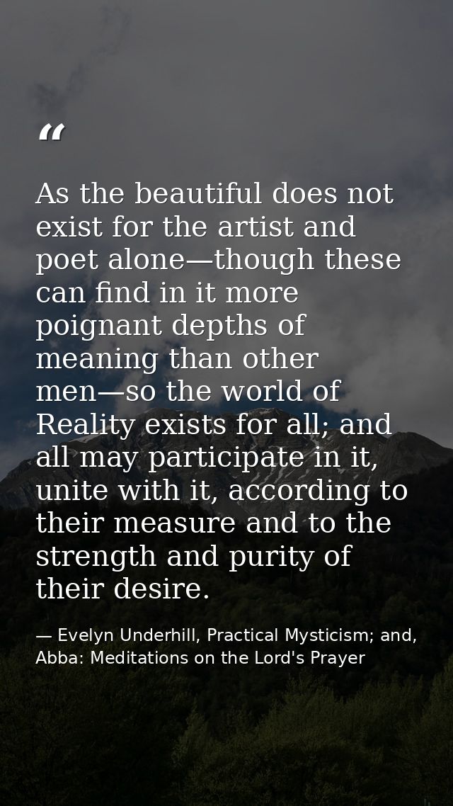 As the beautiful does not exist for the artist and poet alone—though these can find in it more poignant depths of meanin — Evelyn Underhill, Practical Mysticism; and, Abba: Meditations on the Lord's Prayer