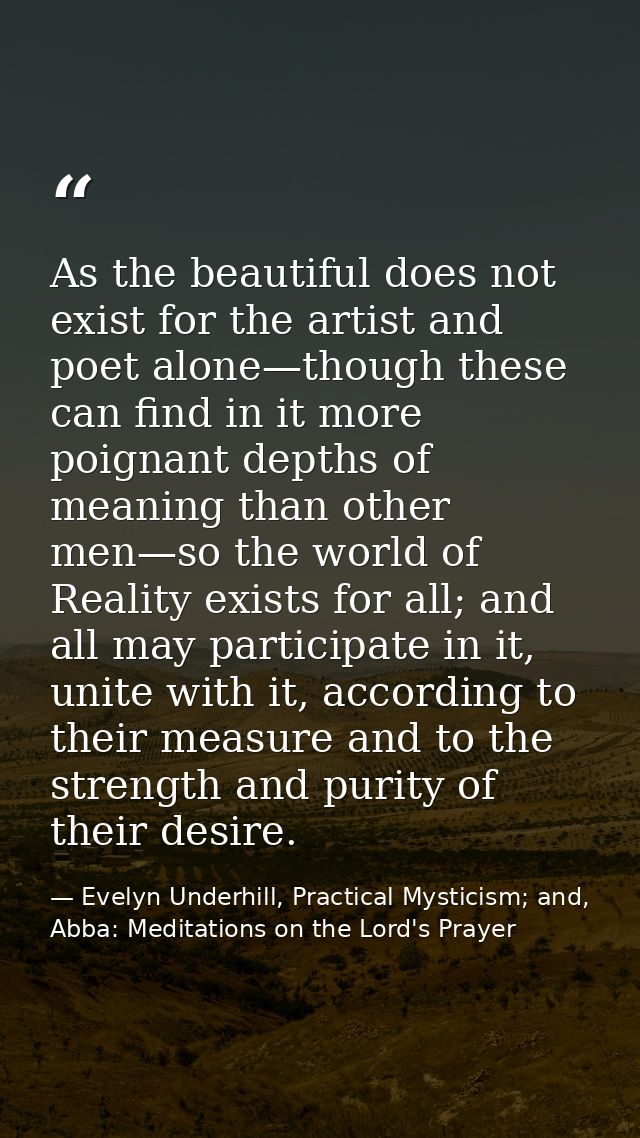 As the beautiful does not exist for the artist and poet alone—though these can find in it more poignant depths of meanin — Evelyn Underhill, Practical Mysticism; and, Abba: Meditations on the Lord's Prayer