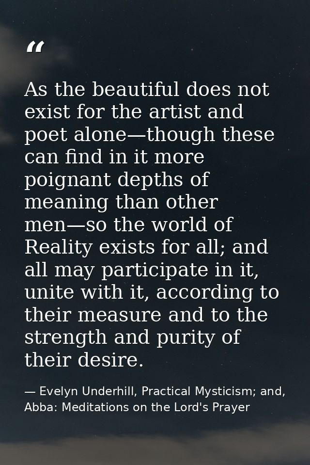 As the beautiful does not exist for the artist and poet alone—though these can find in it more poignant depths of meanin — Evelyn Underhill, Practical Mysticism; and, Abba: Meditations on the Lord's Prayer