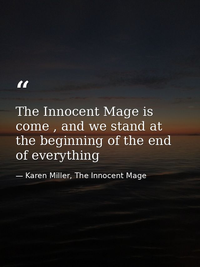 The Innocent Mage is come , and we stand at the beginning of the end of everything — Karen Miller, The Innocent Mage