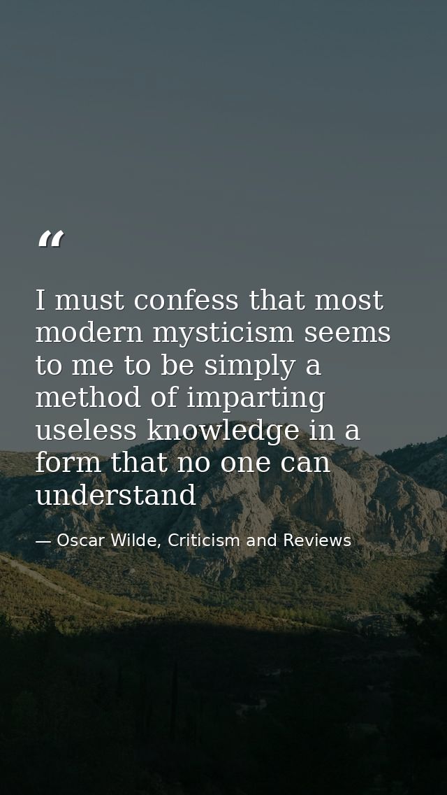 I must confess that most modern mysticism seems to me to be simply a method of imparting useless knowledge in a form tha — Oscar Wilde, Criticism and Reviews