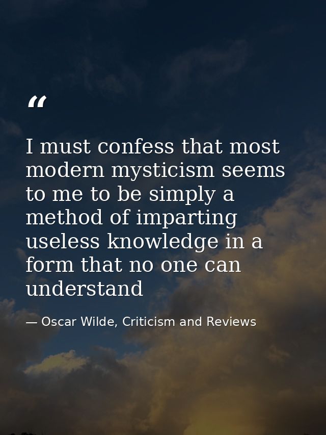 I must confess that most modern mysticism seems to me to be simply a method of imparting useless knowledge in a form tha — Oscar Wilde, Criticism and Reviews