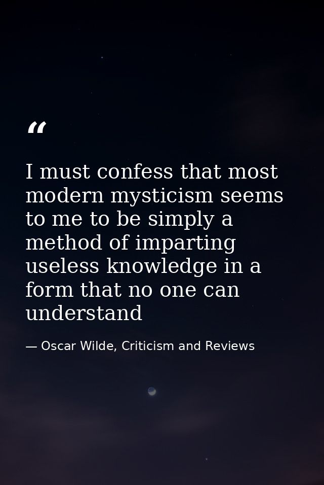 I must confess that most modern mysticism seems to me to be simply a method of imparting useless knowledge in a form tha — Oscar Wilde, Criticism and Reviews
