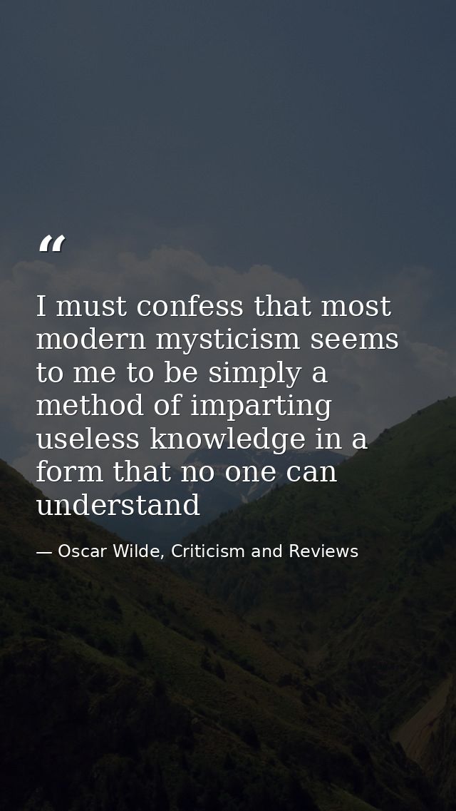 I must confess that most modern mysticism seems to me to be simply a method of imparting useless knowledge in a form tha — Oscar Wilde, Criticism and Reviews
