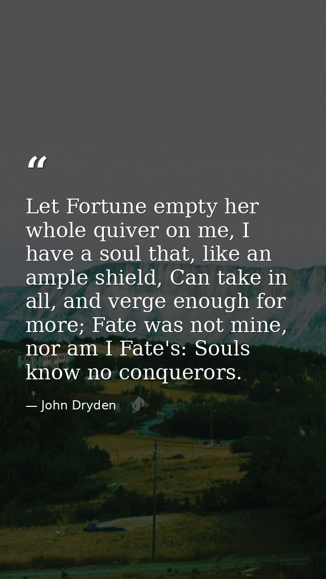 Let Fortune empty her whole quiver on me, I have a soul that, like an ample shield, Can take in all, and verge enough fo — John Dryden