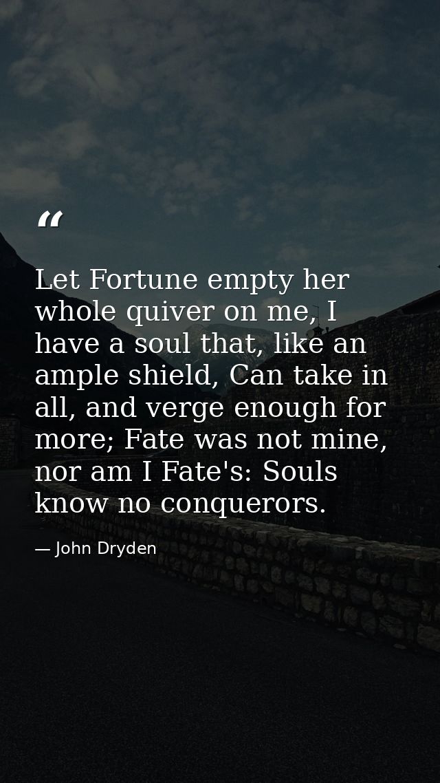 Let Fortune empty her whole quiver on me, I have a soul that, like an ample shield, Can take in all, and verge enough fo — John Dryden