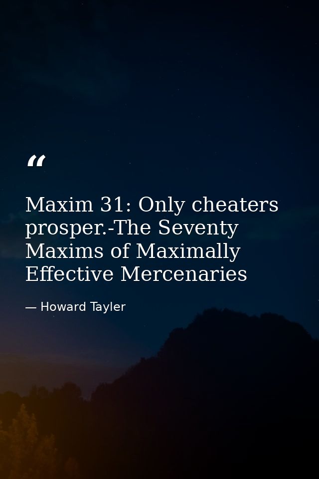 Maxim 31: Only cheaters prosper.-The Seventy Maxims of Maximally Effective Mercenaries — Howard Tayler