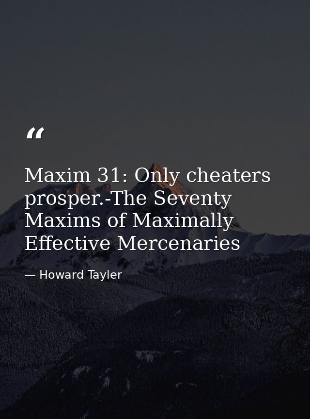 Maxim 31: Only cheaters prosper.-The Seventy Maxims of Maximally Effective Mercenaries — Howard Tayler