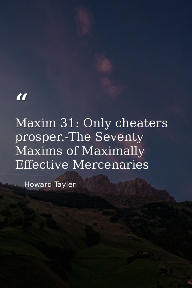 Maxim 31: Only cheaters prosper.-The Seventy Maxims of Maximally Effective Mercenaries — Howard Tayler