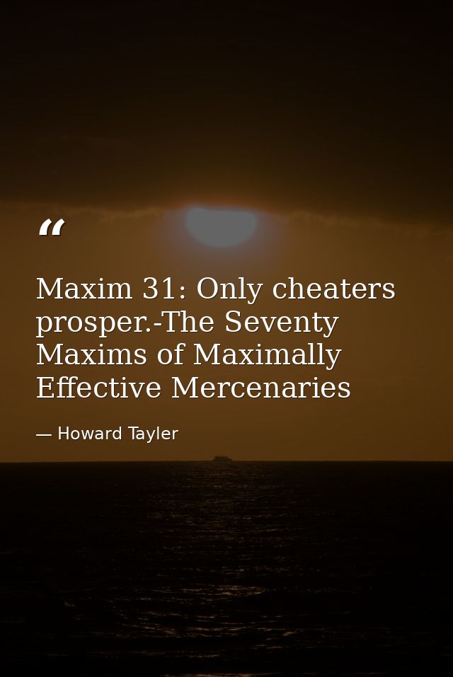 Maxim 31: Only cheaters prosper.-The Seventy Maxims of Maximally Effective Mercenaries — Howard Tayler