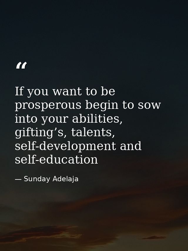 If you want to be prosperous begin to sow into your abilities, gifting’s, talents, self-development and self-education — Sunday Adelaja