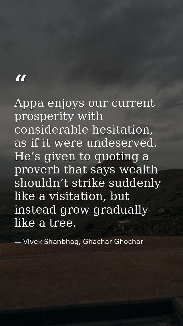 Appa enjoys our current prosperity with considerable hesitation, as if it were undeserved. He’s given to quoting a prove — Vivek Shanbhag, Ghachar Ghochar