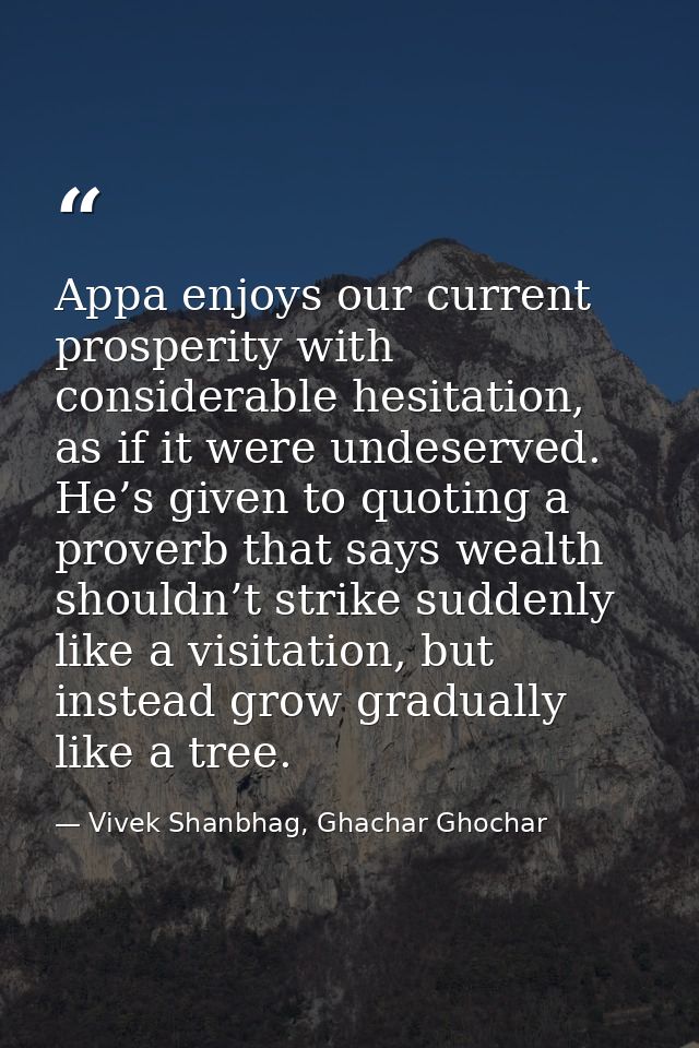 Appa enjoys our current prosperity with considerable hesitation, as if it were undeserved. He’s given to quoting a prove — Vivek Shanbhag, Ghachar Ghochar
