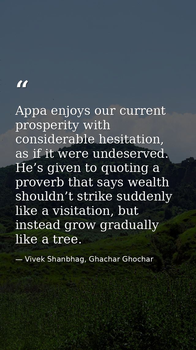 Appa enjoys our current prosperity with considerable hesitation, as if it were undeserved. He’s given to quoting a prove — Vivek Shanbhag, Ghachar Ghochar