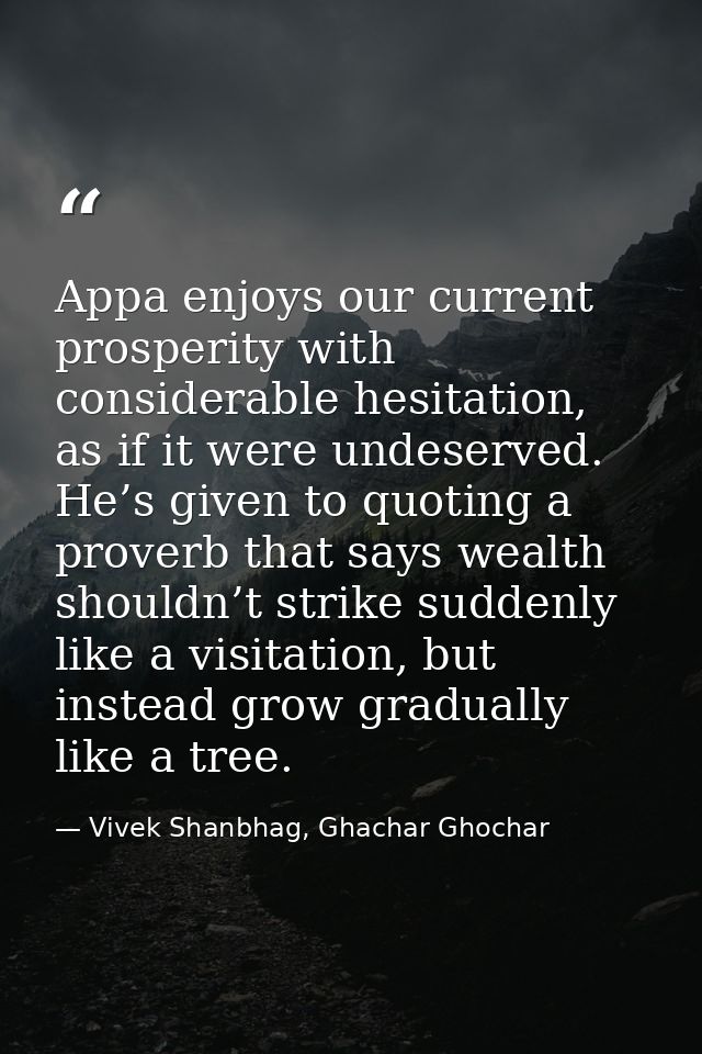 Appa enjoys our current prosperity with considerable hesitation, as if it were undeserved. He’s given to quoting a prove — Vivek Shanbhag, Ghachar Ghochar