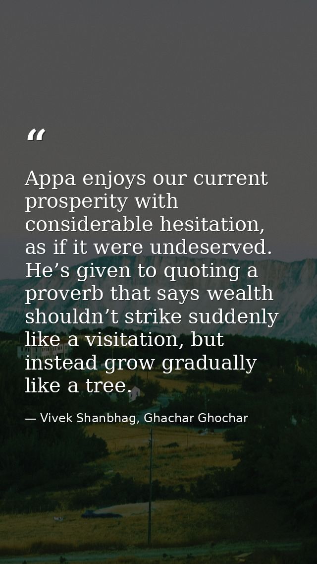 Appa enjoys our current prosperity with considerable hesitation, as if it were undeserved. He’s given to quoting a prove — Vivek Shanbhag, Ghachar Ghochar