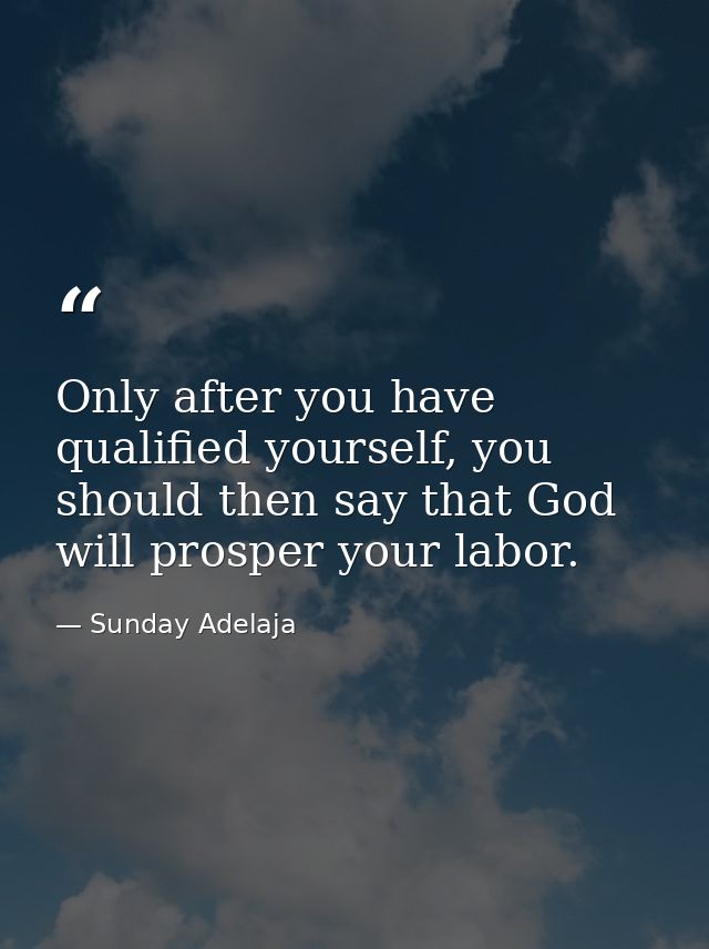 Only after you have qualified yourself, you should then say that God will prosper your labor. — Sunday Adelaja