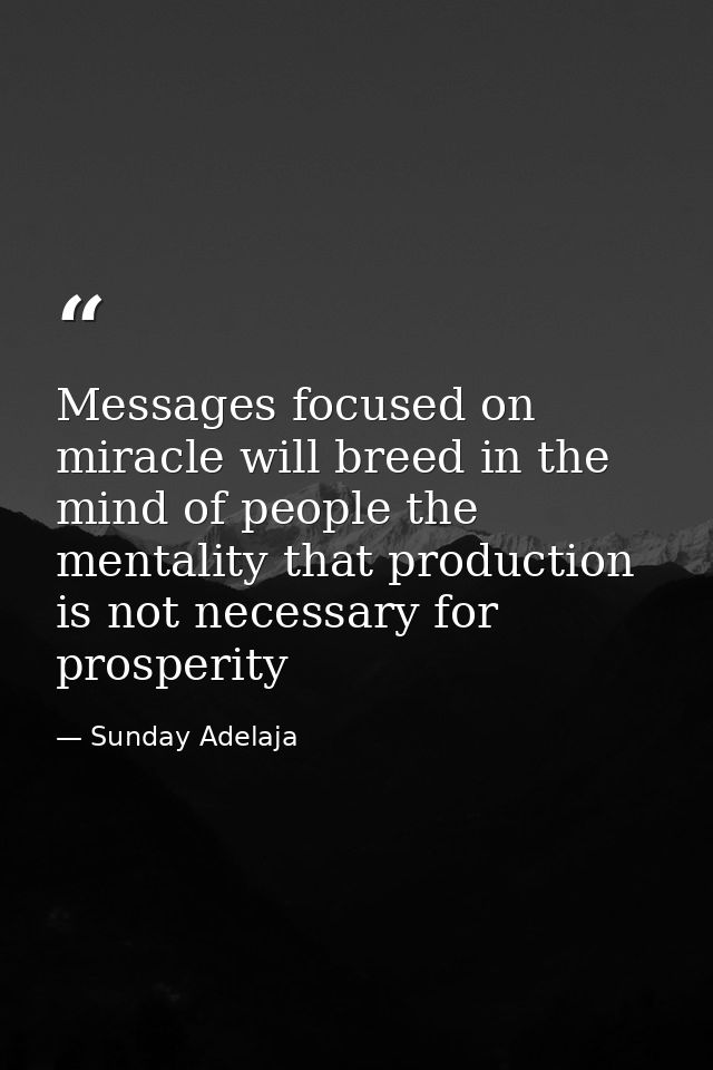 Messages focused on miracle will breed in the mind of people the mentality that production is not necessary for prosperi — Sunday Adelaja