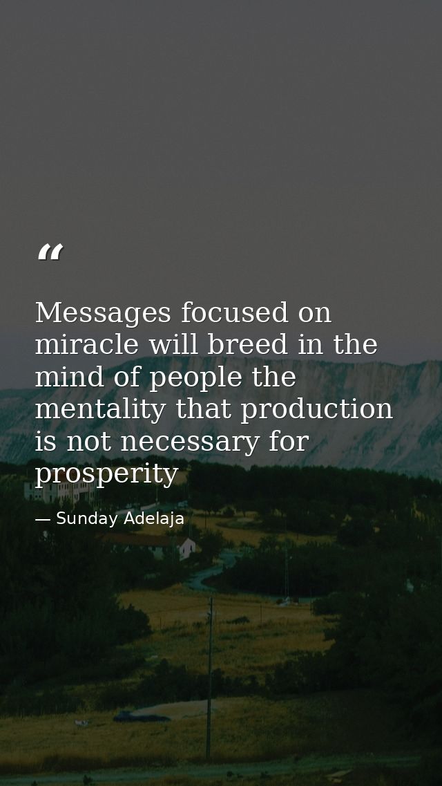 Messages focused on miracle will breed in the mind of people the mentality that production is not necessary for prosperi — Sunday Adelaja