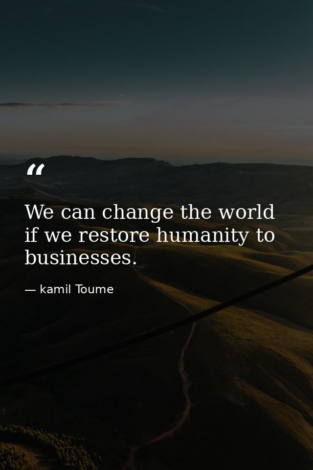 We can change the world if we restore humanity to businesses. — kamil Toume
