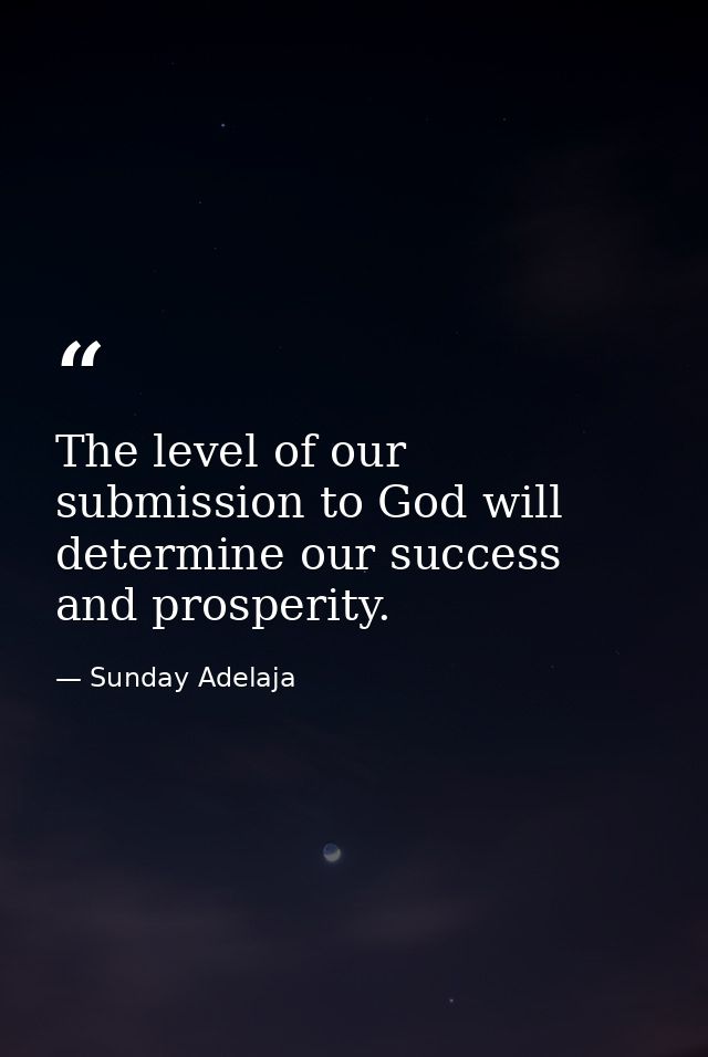 The level of our submission to God will determine our success and prosperity. — Sunday Adelaja