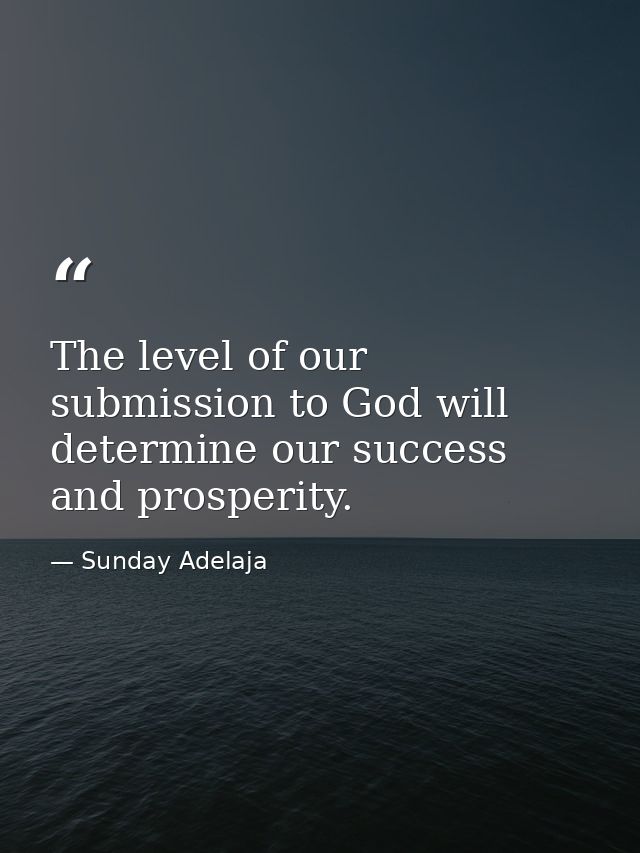 The level of our submission to God will determine our success and prosperity. — Sunday Adelaja