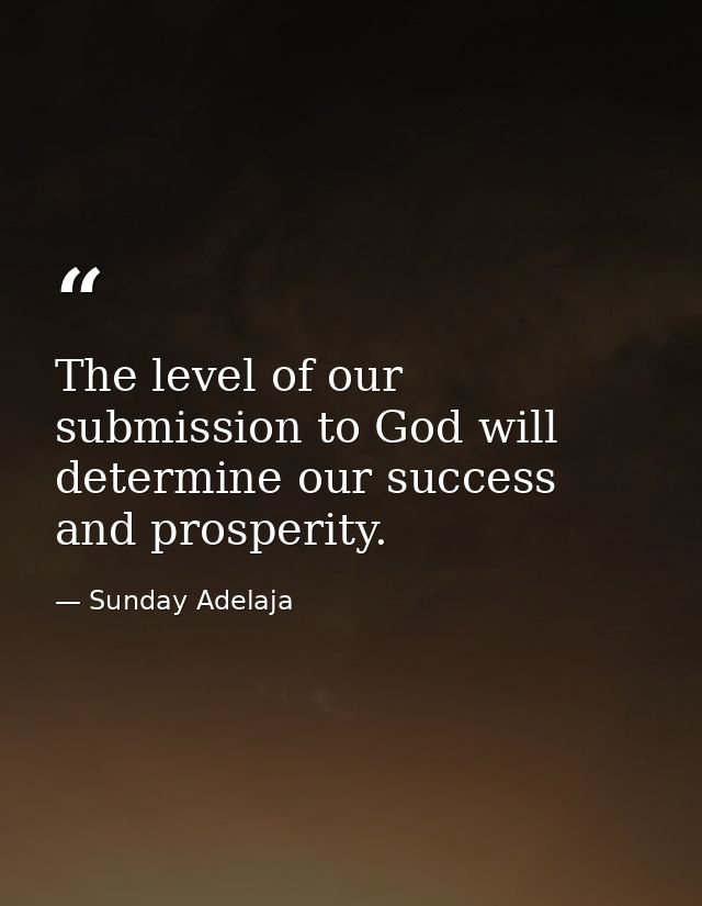 The level of our submission to God will determine our success and prosperity. — Sunday Adelaja