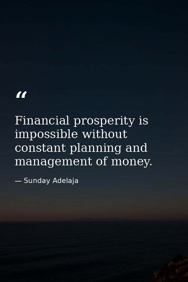 Financial prosperity is impossible without constant planning and management of money. — Sunday Adelaja
