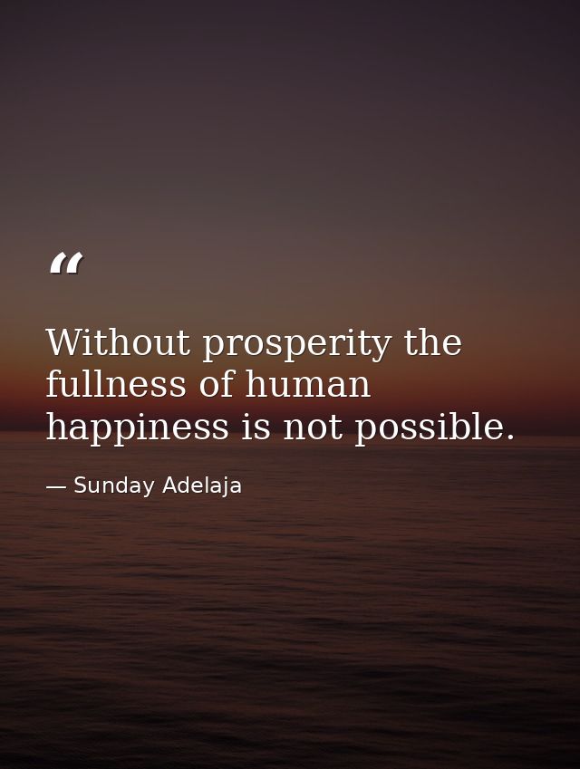 Without prosperity the fullness of human happiness is not possible. — Sunday Adelaja
