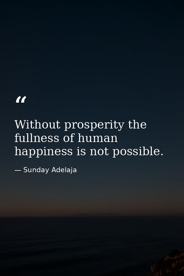Without prosperity the fullness of human happiness is not possible. — Sunday Adelaja
