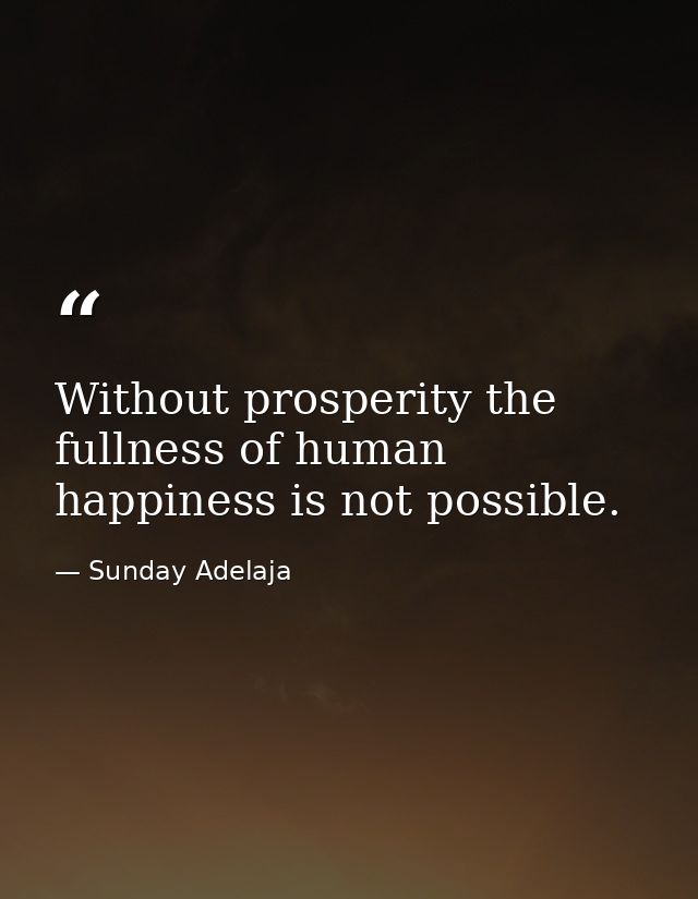 Without prosperity the fullness of human happiness is not possible. — Sunday Adelaja