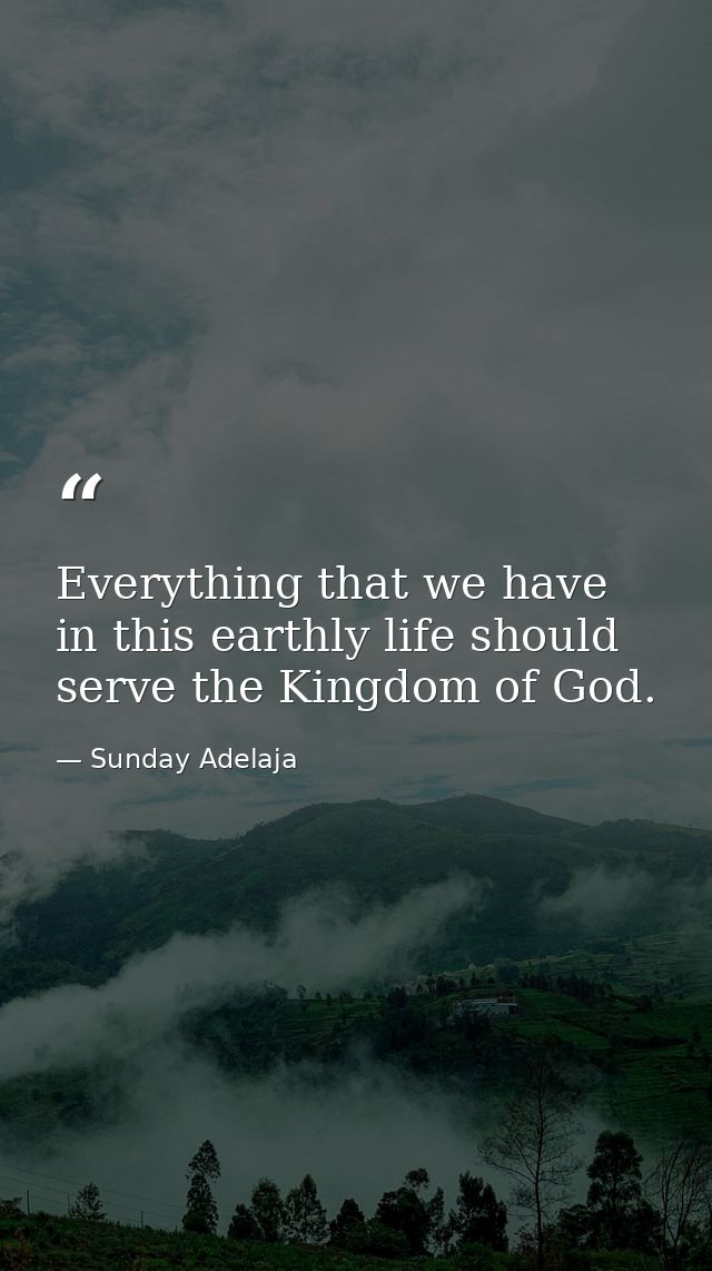 Everything that we have in this earthly life should serve the Kingdom of God. — Sunday Adelaja