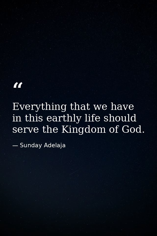 Everything that we have in this earthly life should serve the Kingdom of God. — Sunday Adelaja