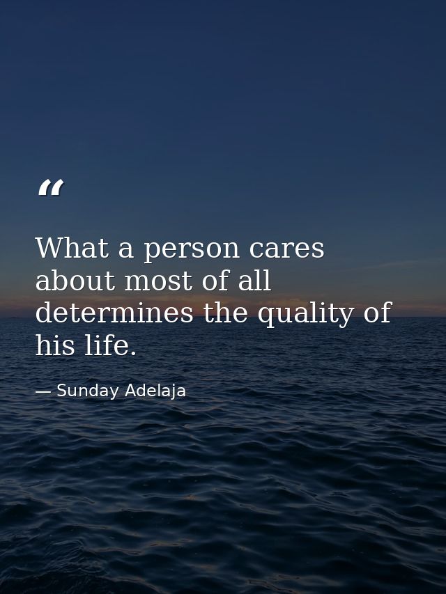 What a person cares about most of all determines the quality of his life. — Sunday Adelaja
