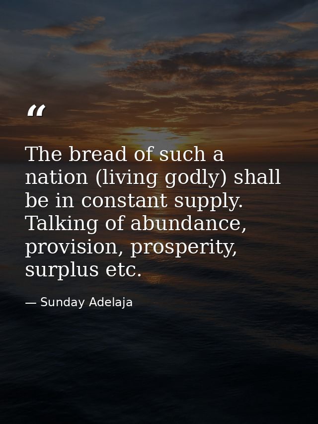 The bread of such a nation (living godly) shall be in constant supply. Talking of abundance, provision, prosperity, surp — Sunday Adelaja