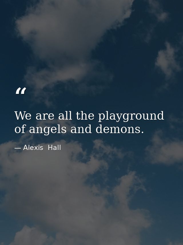 We are all the playground of angels and demons. — Alexis  Hall