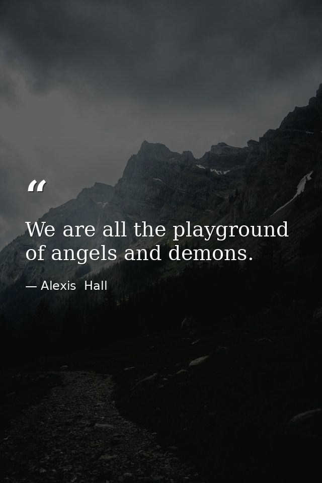 We are all the playground of angels and demons. — Alexis  Hall