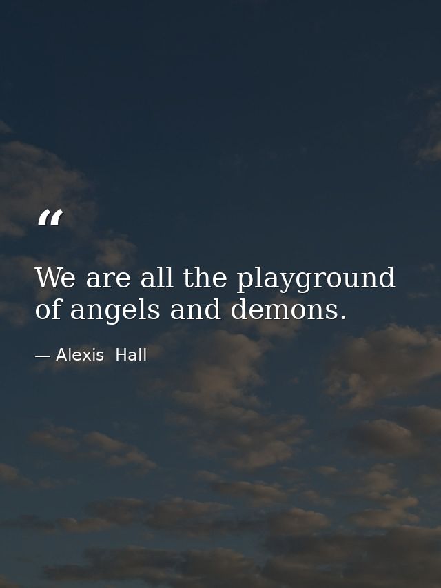 We are all the playground of angels and demons. — Alexis  Hall
