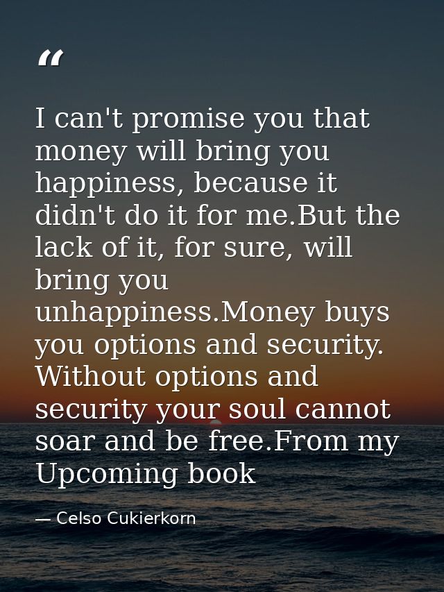I can't promise you that money will bring you happiness, because it didn't do it for me.But the lack of it, for sure, wi — Celso Cukierkorn