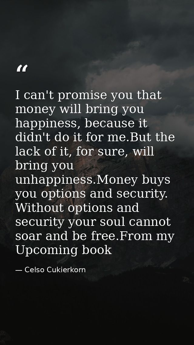 I can't promise you that money will bring you happiness, because it didn't do it for me.But the lack of it, for sure, wi — Celso Cukierkorn