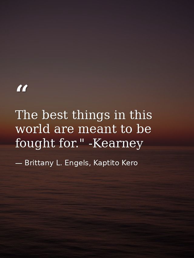The best things in this world are meant to be fought for." -Kearney — Brittany L. Engels, Kaptito Kero