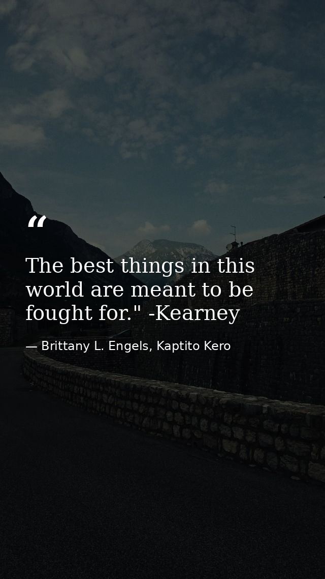 The best things in this world are meant to be fought for." -Kearney — Brittany L. Engels, Kaptito Kero