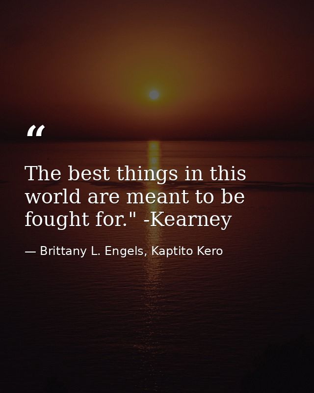 The best things in this world are meant to be fought for." -Kearney — Brittany L. Engels, Kaptito Kero