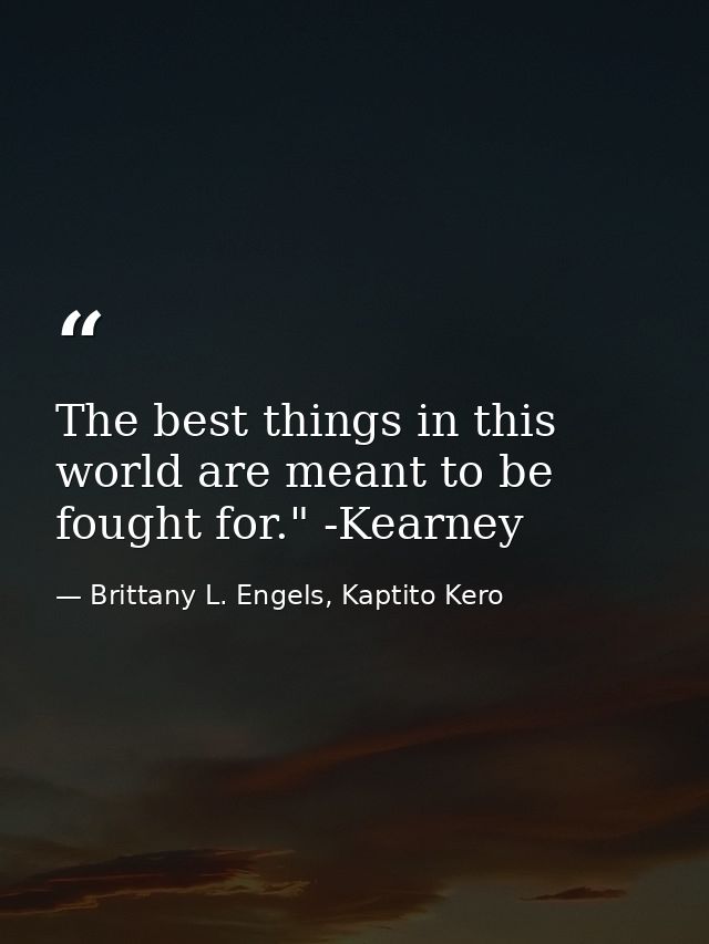 The best things in this world are meant to be fought for." -Kearney — Brittany L. Engels, Kaptito Kero