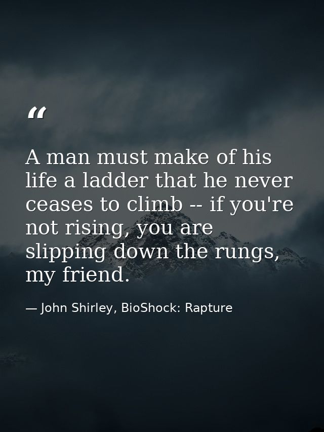 A man must make of his life a ladder that he never ceases to climb -- if you're not rising, you are slipping down the ru — John Shirley, BioShock: Rapture