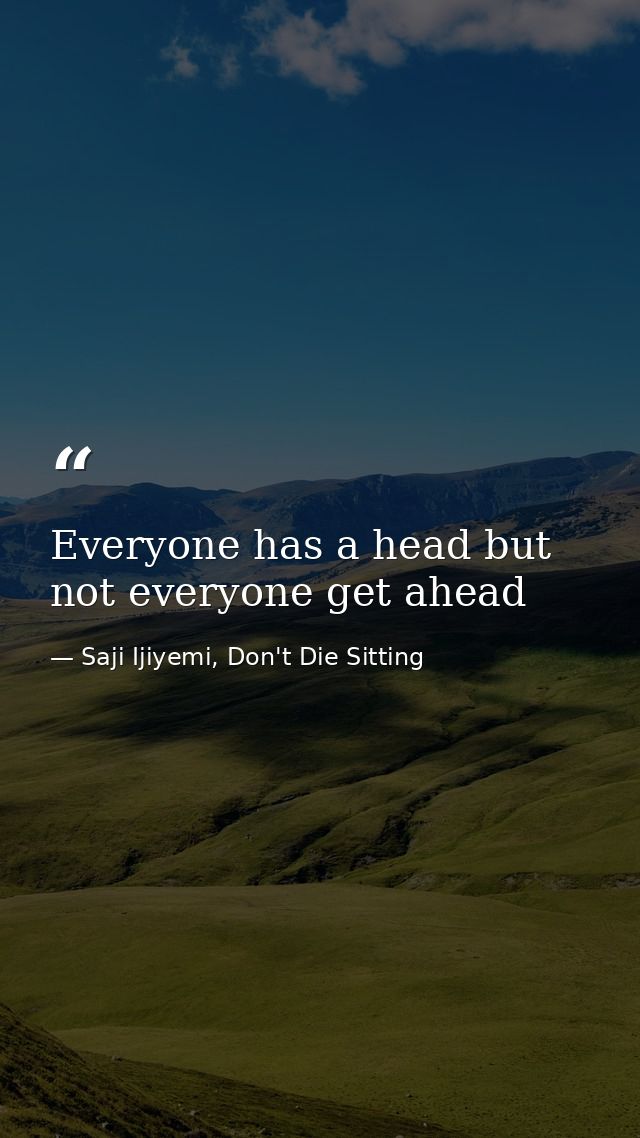 Everyone has a head but not everyone get ahead — Saji Ijiyemi, Don't Die Sitting